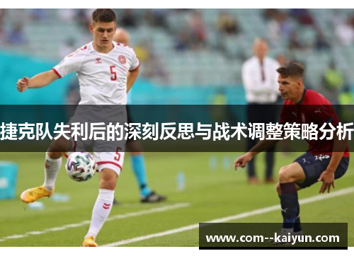 捷克队失利后的深刻反思与战术调整策略分析 捷克队失利后的深刻反思与战术调整策略分析