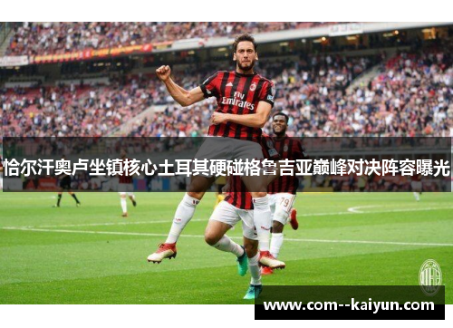 恰尔汗奥卢坐镇核心土耳其硬碰格鲁吉亚巅峰对决阵容曝光 恰尔汗奥卢坐镇核心土耳其硬碰格鲁吉亚巅峰对决阵容曝光