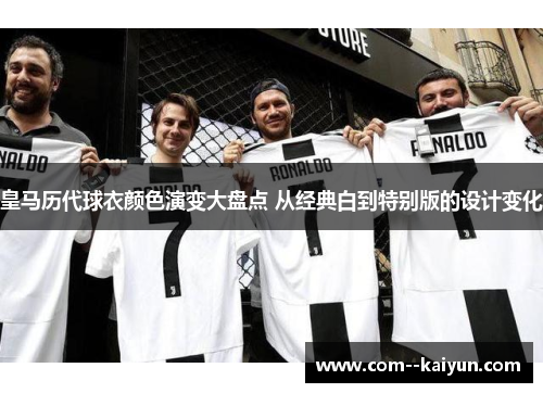 皇马历代球衣颜色演变大盘点 从经典白到特别版的设计变化 皇马历代球衣颜色演变大盘点 从经典白到特别版的设计变化