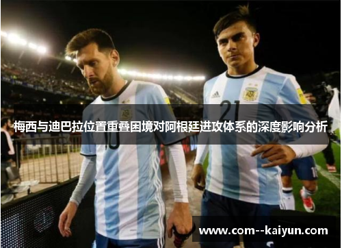梅西与迪巴拉位置重叠困境对阿根廷进攻体系的深度影响分析