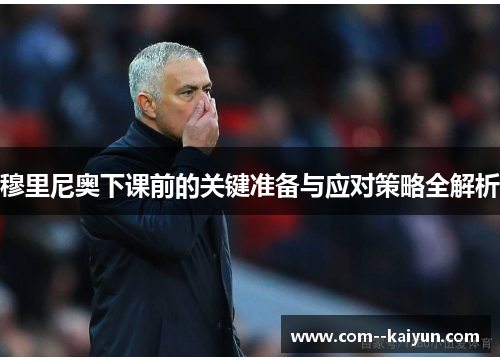 穆里尼奥下课前的关键准备与应对策略全解析
