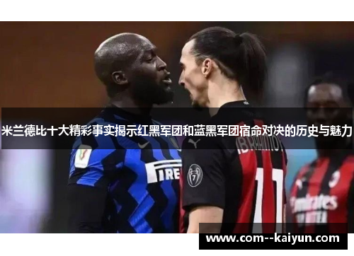米兰德比十大精彩事实揭示红黑军团和蓝黑军团宿命对决的历史与魅力 米兰德比十大精彩事实揭示红黑军团和蓝黑军团宿命对决的历史与魅力