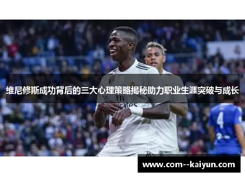 维尼修斯成功背后的三大心理策略揭秘助力职业生涯突破与成长 维尼修斯成功背后的三大心理策略揭秘助力职业生涯突破与成长