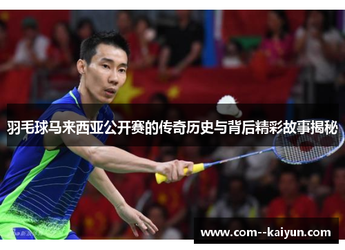 羽毛球马来西亚公开赛的传奇历史与背后精彩故事揭秘 羽毛球马来西亚公开赛的传奇历史与背后精彩故事揭秘