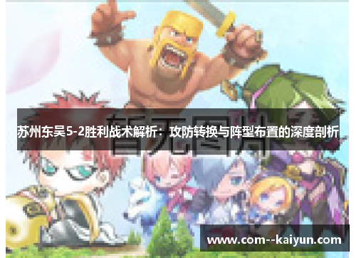 苏州东吴5-2胜利战术解析:攻防转换与阵型布置的深度剖析 苏州东吴5-2胜利战术解析:攻防转换与阵型布置的深度剖析
