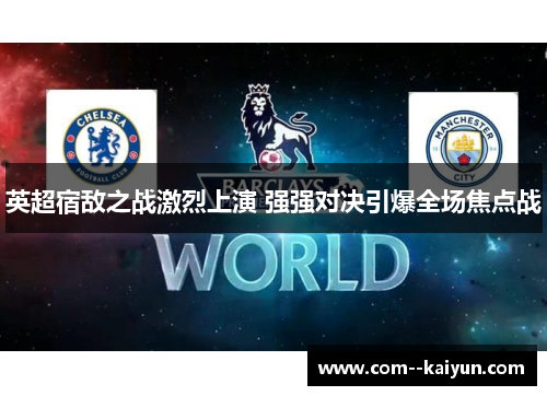 英超宿敌之战激烈上演 强强对决引爆全场焦点战 英超宿敌之战激烈上演 强强对决引爆全场焦点战