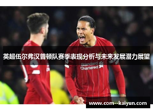 英超伍尔弗汉普顿队赛季表现分析与未来发展潜力展望 英超伍尔弗汉普顿队赛季表现分析与未来发展潜力展望