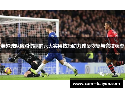 英超球队应对伤病的六大实用技巧助力球员恢复与竞技状态 英超球队应对伤病的六大实用技巧助力球员恢复与竞技状态