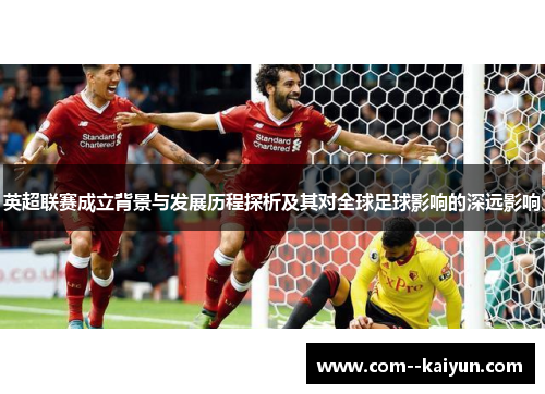 英超联赛成立背景与发展历程探析及其对全球足球影响的深远影响 英超联赛成立背景与发展历程探析及其对全球足球影响的深远影响