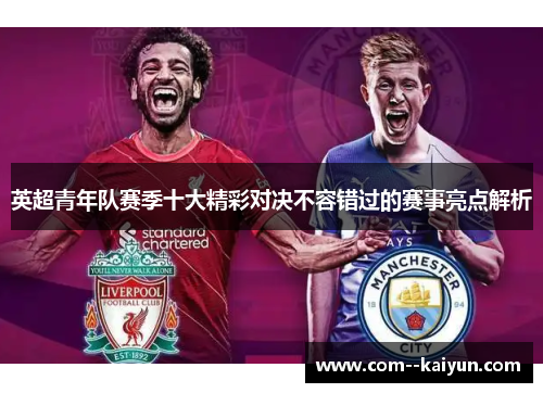 英超青年队赛季十大精彩对决不容错过的赛事亮点解析 英超青年队赛季十大精彩对决不容错过的赛事亮点解析