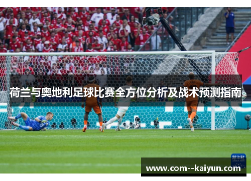 荷兰与奥地利足球比赛全方位分析及战术预测指南 荷兰与奥地利足球比赛全方位分析及战术预测指南