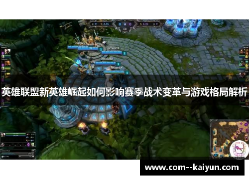 英雄联盟新英雄崛起如何影响赛季战术变革与游戏格局解析 英雄联盟新英雄崛起如何影响赛季战术变革与游戏格局解析