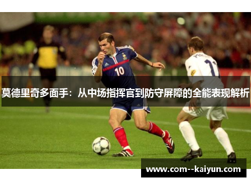 莫德里奇多面手：从中场指挥官到防守屏障的全能表现解析