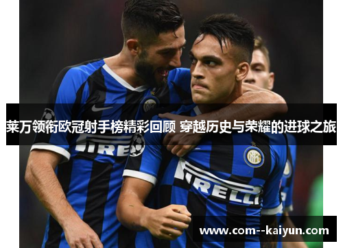 莱万领衔欧冠射手榜精彩回顾 穿越历史与荣耀的进球之旅 莱万领衔欧冠射手榜精彩回顾 穿越历史与荣耀的进球之旅