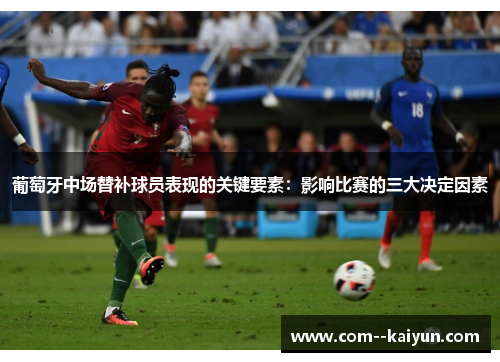 葡萄牙中场替补球员表现的关键要素:影响比赛的三大决定因素 葡萄牙中场替补球员表现的关键要素:影响比赛的三大决定因素