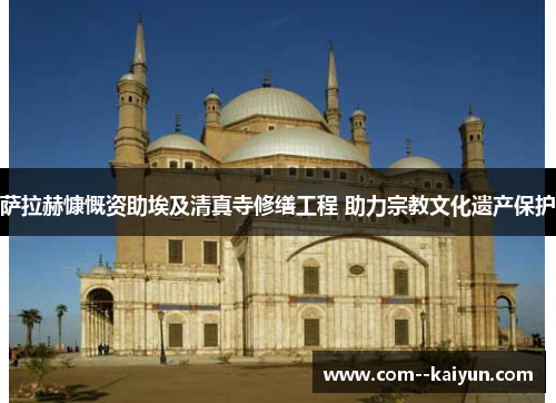 萨拉赫慷慨资助埃及清真寺修缮工程 助力宗教文化遗产保护 萨拉赫慷慨资助埃及清真寺修缮工程 助力宗教文化遗产保护
