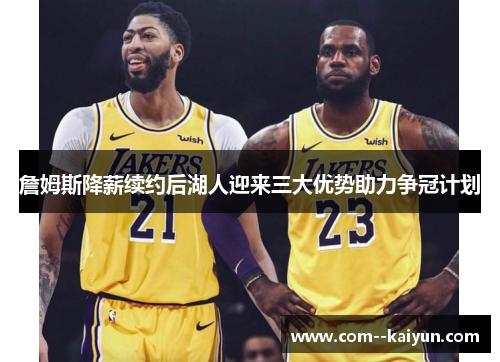 詹姆斯降薪续约后湖人迎来三大优势助力争冠计划