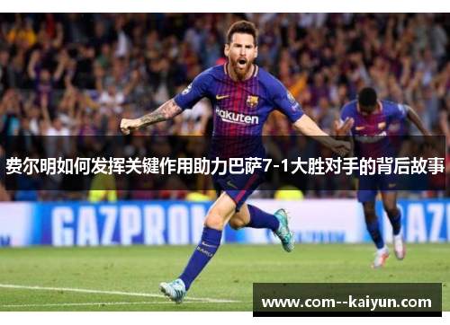 费尔明如何发挥关键作用助力巴萨7-1大胜对手的背后故事