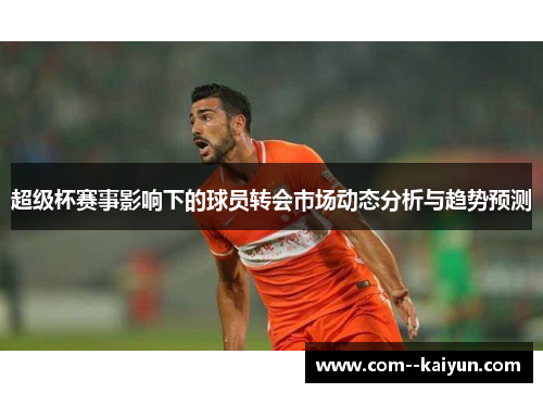 超级杯赛事影响下的球员转会市场动态分析与趋势预测 超级杯赛事影响下的球员转会市场动态分析与趋势预测