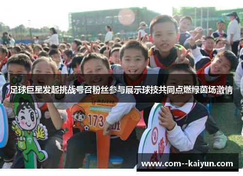 足球巨星发起挑战号召粉丝参与展示球技共同点燃绿茵场激情 足球巨星发起挑战号召粉丝参与展示球技共同点燃绿茵场激情