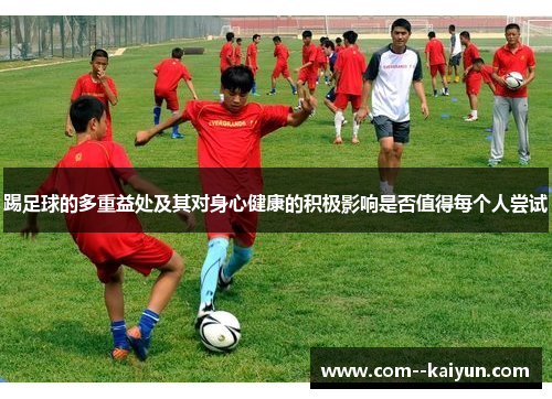 踢足球的多重益处及其对身心健康的积极影响是否值得每个人尝试 踢足球的多重益处及其对身心健康的积极影响是否值得每个人尝试