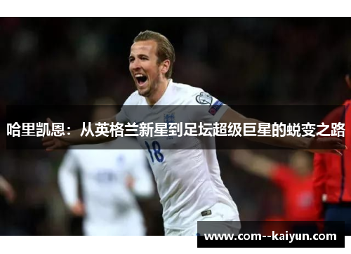 哈里凯恩：从英格兰新星到足坛超级巨星的蜕变之路