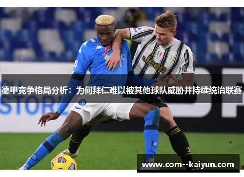 德甲竞争格局分析：为何拜仁难以被其他球队威胁并持续统治联赛