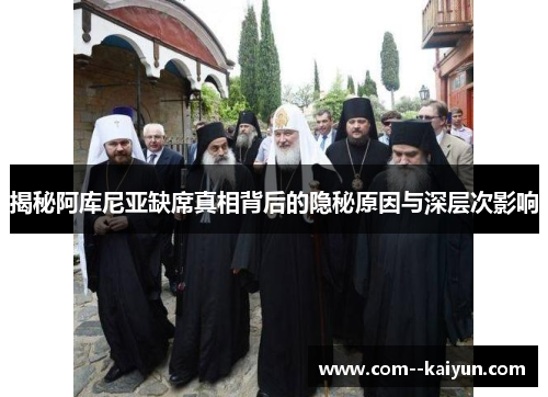 揭秘阿库尼亚缺席真相背后的隐秘原因与深层次影响