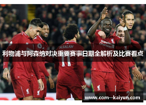 利物浦与阿森纳对决重要赛事日期全解析及比赛看点 利物浦与阿森纳对决重要赛事日期全解析及比赛看点