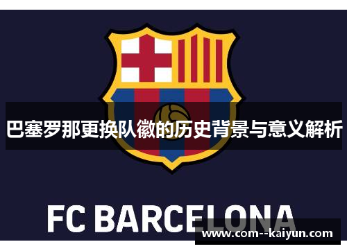 巴塞罗那更换队徽的历史背景与意义解析 巴塞罗那更换队徽的历史背景与意义解析