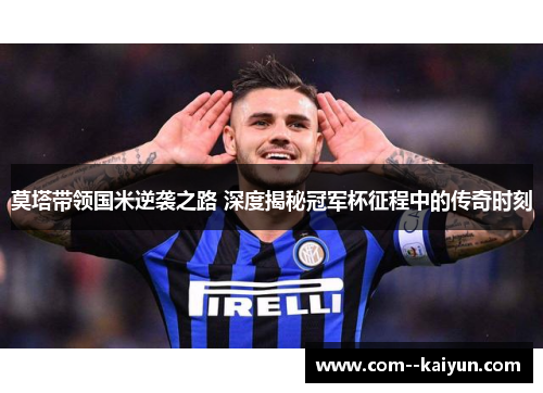 莫塔带领国米逆袭之路 深度揭秘冠军杯征程中的传奇时刻