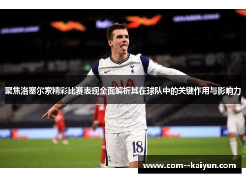 聚焦洛塞尔索精彩比赛表现全面解析其在球队中的关键作用与影响力 聚焦洛塞尔索精彩比赛表现全面解析其在球队中的关键作用与影响力