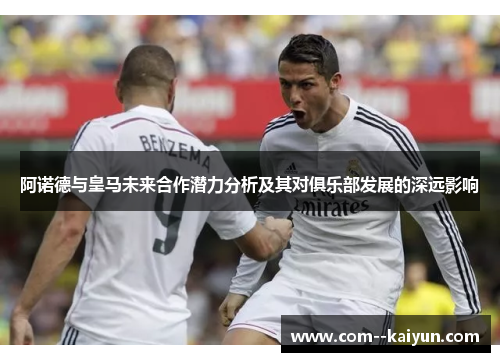 阿诺德与皇马未来合作潜力分析及其对俱乐部发展的深远影响
