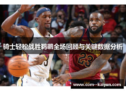 骑士轻松战胜鹈鹕全场回顾与关键数据分析 骑士轻松战胜鹈鹕全场回顾与关键数据分析