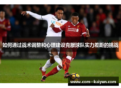 如何通过战术调整和心理建设克服球队实力差距的挑战