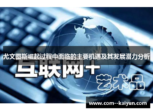 尤文图斯崛起过程中面临的主要机遇及其发展潜力分析 尤文图斯崛起过程中面临的主要机遇及其发展潜力分析