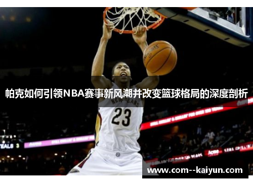 帕克如何引领NBA赛事新风潮并改变篮球格局的深度剖析