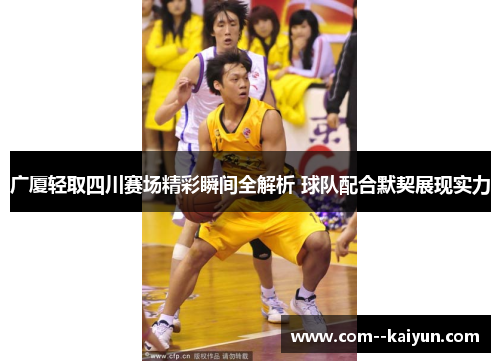 广厦轻取四川赛场精彩瞬间全解析 球队配合默契展现实力 广厦轻取四川赛场精彩瞬间全解析 球队配合默契展现实力