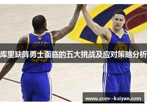 库里缺阵勇士面临的五大挑战及应对策略分析 库里缺阵勇士面临的五大挑战及应对策略分析