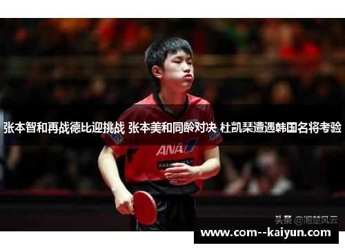张本智和再战德比迎挑战 张本美和同龄对决 杜凯琹遭遇韩国名将考验 张本智和再战德比迎挑战 张本美和同龄对决 杜凯琹遭遇韩国名将考验