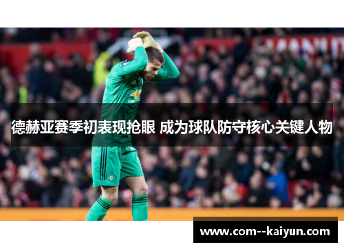 德赫亚赛季初表现抢眼 成为球队防守核心关键人物 德赫亚赛季初表现抢眼 成为球队防守核心关键人物