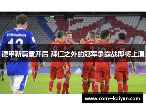 德甲新篇章开启 拜仁之外的冠军争霸战即将上演 德甲新篇章开启 拜仁之外的冠军争霸战即将上演