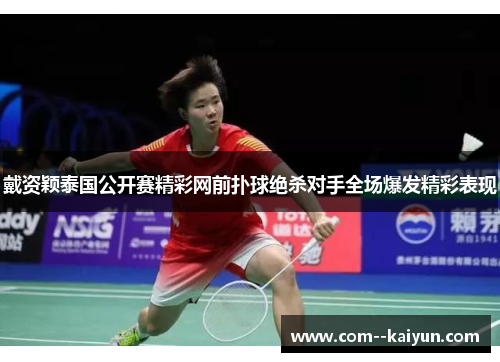 戴资颖泰国公开赛精彩网前扑球绝杀对手全场爆发精彩表现 戴资颖泰国公开赛精彩网前扑球绝杀对手全场爆发精彩表现