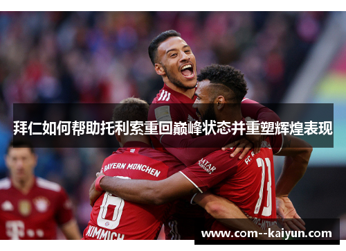 拜仁如何帮助托利索重回巅峰状态并重塑辉煌表现 拜仁如何帮助托利索重回巅峰状态并重塑辉煌表现