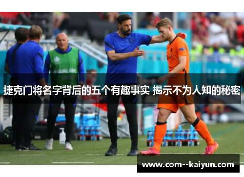 捷克门将名字背后的五个有趣事实 揭示不为人知的秘密 捷克门将名字背后的五个有趣事实 揭示不为人知的秘密
