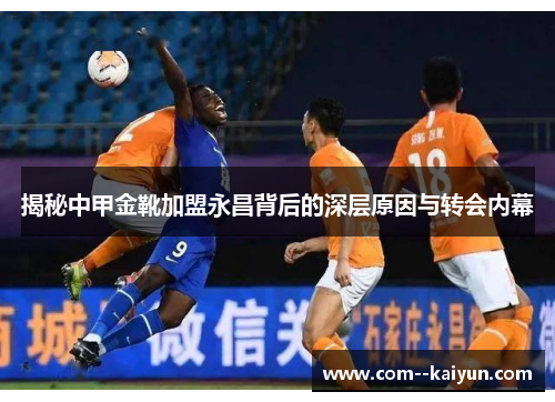 揭秘中甲金靴加盟永昌背后的深层原因与转会内幕 揭秘中甲金靴加盟永昌背后的深层原因与转会内幕