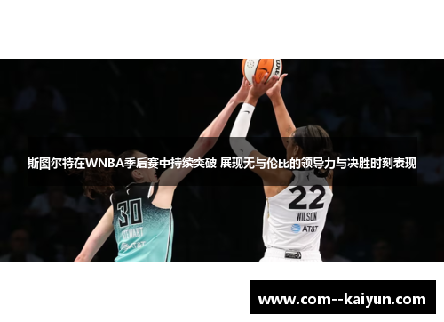 斯图尔特在WNBA季后赛中持续突破 展现无与伦比的领导力与决胜时刻表现