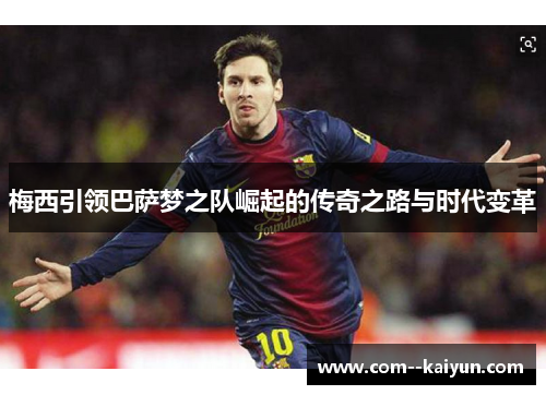 梅西引领巴萨梦之队崛起的传奇之路与时代变革 梅西引领巴萨梦之队崛起的传奇之路与时代变革