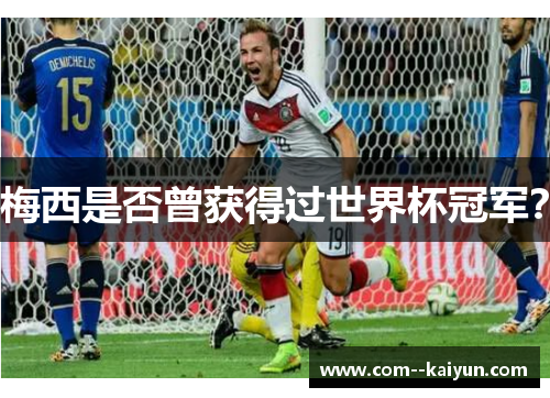 梅西是否曾获得过世界杯冠军? 梅西是否曾获得过世界杯冠军?