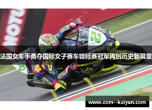 法国女车手勇夺国际女子赛车锦标赛冠军再创历史新篇章 法国女车手勇夺国际女子赛车锦标赛冠军再创历史新篇章